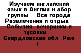 Изучаем английский язык в Англии.н абор группы. - Все города Развлечения и отдых » События, вечеринки и тусовки   . Свердловская обл.,Реж г.